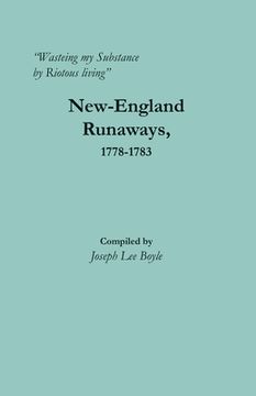 portada "Wasteing my Substance by Riotous living": New-England Runaways, 1778-1783 (en Inglés)