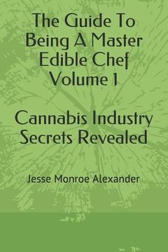 portada The Guide to Being a Master Edible Chef Vol. 1 - Cannabis Industry Secrets Revealed (en Inglés)