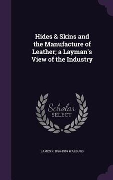 portada Hides & Skins and the Manufacture of Leather; a Layman's View of the Industry (en Inglés)