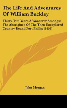 portada the life and adventures of william buckley: thirty-two years a wanderer amongst the aborigines of the then unexplored country round port phillip (1852 (en Inglés)