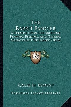 portada the rabbit fancier: a treatise upon the breeding, rearing, feeding, and general management of rabbits (1856)