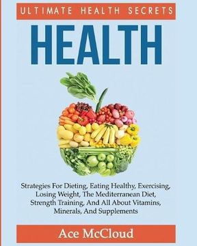 portada Health: Ultimate Health Secrets: Strategies For Dieting, Eating Healthy, Exercising, Losing Weight, The Mediterranean Diet, Strength Training, And All About Vitamins, Minerals, And Supplements