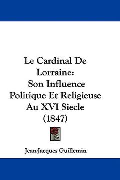 portada le cardinal de lorraine: son influence politique et religieuse au xvi siecle (1847) (en Inglés)