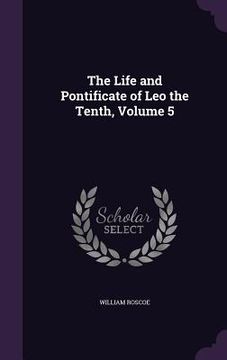 portada The Life and Pontificate of Leo the Tenth, Volume 5 (en Inglés)