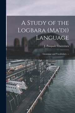 portada A Study of the Logbara (Ma'di) Language: Grammar and Vocabulary. -- (en Inglés)
