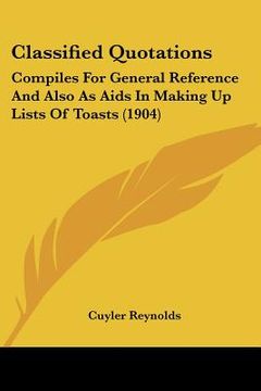 portada classified quotations: compiles for general reference and also as aids in making up lists of toasts (1904) (en Inglés)