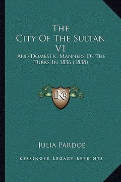 portada the city of the sultan v1: and domestic manners of the turks in 1836 (1838)
