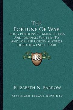 portada the fortune of war: being portions of many letters and journals written to and for her cousin mistress dorothea engel (1900) (en Inglés)
