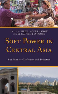 portada Soft Power in Central Asia: The Politics of Influence and Seduction