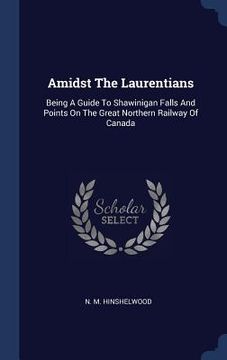 portada Amidst The Laurentians: Being A Guide To Shawinigan Falls And Points On The Great Northern Railway Of Canada