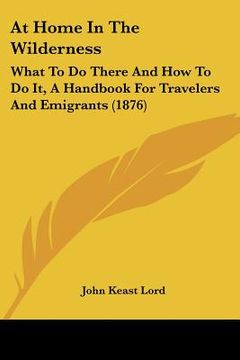 portada at home in the wilderness: what to do there and how to do it, a handbook for travelers and emigrants (1876) (en Inglés)