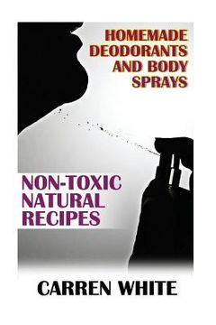 portada Homemade Deodorants and Body Sprays: Non-Toxic Natural Recipes: (Essential Oils, Aromatherapy) (en Inglés)