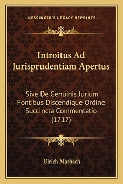 portada Introitus Ad Jurisprudentiam Apertus: Sive De Genuinis Jurium Fontibus Discendique Ordine Succincta Commentatio (1717) (en Latin)