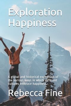 portada Exploration Happiness: A global and historical expedition of the various ways in which different cultures embrace happiness. (en Inglés)