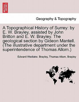 portada a topographical history of surrey: by e. w. brayley, assisted by john britton and e. w. brayley. the geological section by gideon mantell. (the illu (en Inglés)