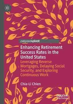 portada Enhancing Retirement Success Rates in the United States: Leveraging Reverse Mortgages, Delaying Social Security, and Exploring Continuous Work (en Inglés)