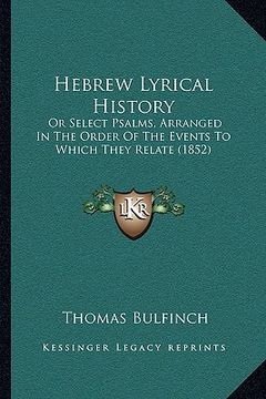 portada hebrew lyrical history: or select psalms, arranged in the order of the events to which they relate (1852) (en Inglés)