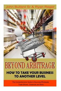 portada Beyond Arbitrage: How to Take your Business to Another Level: The Comprehensive Guide to Sourcing Wholesale, Trade Shows, Closeouts, and