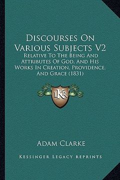 portada discourses on various subjects v2: relative to the being and attributes of god, and his works in creation, providence, and grace (1831) (en Inglés)
