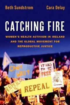 portada Catching Fire: Women's Health Activism in Ireland and the Global Movement for Reproductive Justice (in English)