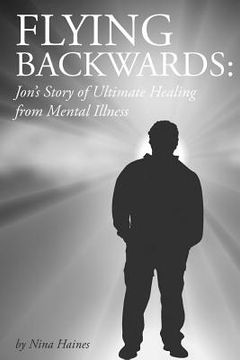 portada Flying Backwards: Jon's Story of Ultimate Healing from Mental Illness (en Inglés)