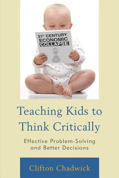 portada Teaching Kids to Think Critically: Effective Problem Solving and Better Decisions (en Inglés)