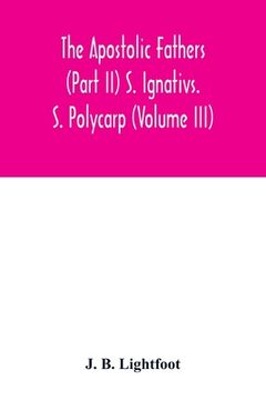 portada The Apostolic Fathers (Part ii) s. Ignativs. S. Polycarp (Volume Iii) (in English)