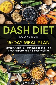 portada Dash Diet Cookbook: 15-Day Meal Plan - Simple, Quick & Tasty Recipes to Help Treat Hypertension & Lose Weight (in English)