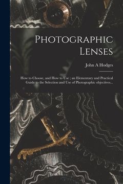 portada Photographic Lenses: How to Choose, and How to Use; an Elementary and Practical Guide to the Selection and Use of Photographic Objectives.. (in English)