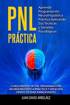 portada Pnl Practica Aprenda Programación Neurolingüística Práctica Aplicando sus Técnicas y Secretos Psicológicos: Curso Rápido de pnl Programación Neurolingüística Práctica y Aplicada Para Principiantes