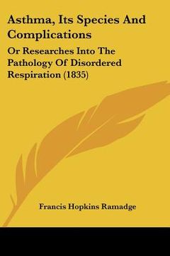portada asthma, its species and complications: or researches into the pathology of disordered respiration (1835) (en Inglés)
