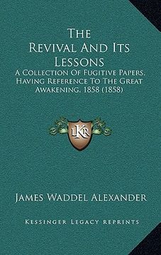 portada the revival and its lessons: a collection of fugitive papers, having reference to the great awakening, 1858 (1858) (en Inglés)
