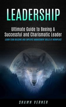 portada Leadership: Ultimate Guide to Beeing A Successful and Charismatic Leader (Learn Team Building and Employee Management Skills At Wo (en Inglés)