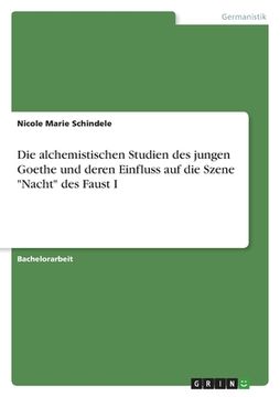 portada Die alchemistischen Studien des jungen Goethe und deren Einfluss auf die Szene Nacht des Faust I (in German)