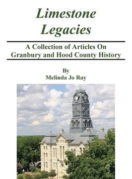 portada LImestone Legacies: A Collection of Articles on Granbury and Hood County History (en Inglés)