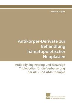 portada Antikörper-Derivate zur Behandlung hämatopoietischer Neoplasien: Antibody Engineering und neuartige Triplebodies für die Verbesserung der ALL- und AML-Therapie