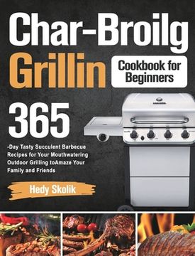 portada Char-Broil Grilling Cookbook for Beginners: 365-Day Tasty Succulent Barbecue Recipes for Your Mouthwatering Outdoor Grilling to Amaze Your Family and (en Inglés)