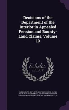portada Decisions of the Department of the Interior in Appealed Pension and Bounty-Land Claims, Volume 19 (in English)