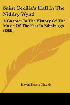 portada saint cecilia's hall in the niddry wynd: a chapter in the history of the music of the past in edinburgh (1899) (en Inglés)