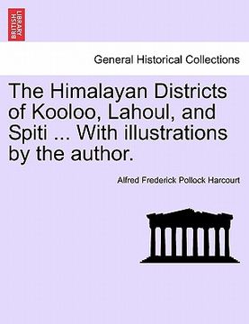 portada the himalayan districts of kooloo, lahoul, and spiti ... with illustrations by the author. (en Inglés)