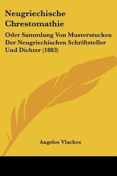 portada Neugriechische Chrestomathie: Oder Sammlung Von Musterstucken Der Neugriechischen Schriftsteller Und Dichter (1883) (en Alemán)