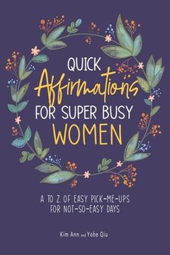 portada Quick Affirmations for Super Busy Women: A to Z of Easy Pick-Me-Ups for Not-So-Easy Days (en Inglés)