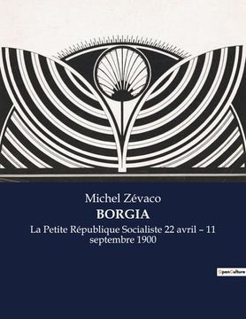 portada Borgia: La Petite République Socialiste 22 avril - 11 septembre 1900 (en Francés)