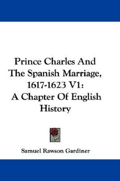 portada prince charles and the spanish marriage, 1617-1623 v1: a chapter of english history (en Inglés)