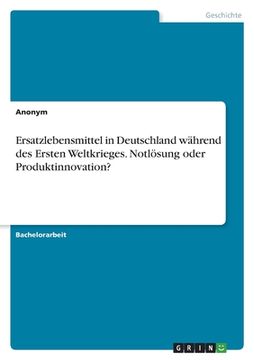 portada Ersatzlebensmittel in Deutschland während des Ersten Weltkrieges. Notlösung oder Produktinnovation? (in German)
