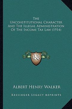 portada the unconstitutional character and the illegal administration of the income tax law (1914) (en Inglés)