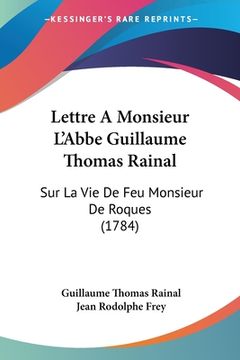portada Lettre A Monsieur L'Abbe Guillaume Thomas Rainal: Sur La Vie De Feu Monsieur De Roques (1784) (en Francés)