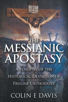 portada The Messianic Apostasy: A Synopsis of the Historical Deviation of Pauline Orthodoxy (en Inglés)