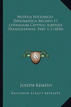 portada Notitia Historico-Diplomatica Archivi Et Literalium Capituli Albensis Transsilvaniae, Part 1-2 (1836) (en Latin)