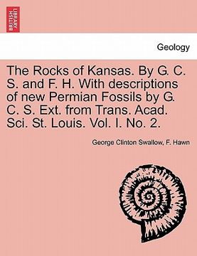 portada the rocks of kansas. by g. c. s. and f. h. with descriptions of new permian fossils by g. c. s. ext. from trans. acad. sci. st. louis. vol. i. no. 2. (en Inglés)